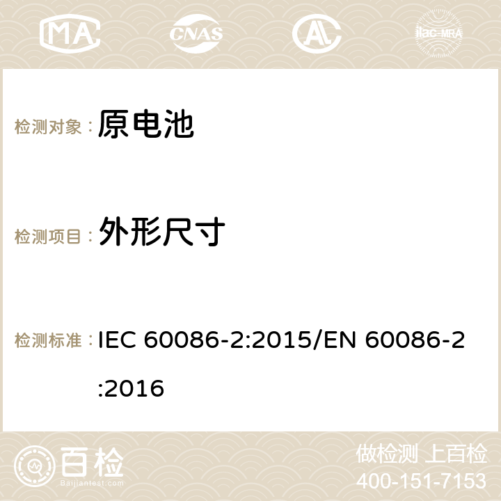 外形尺寸 原电池-第二部分：外形尺寸和电性能要求 IEC 60086-2:2015/EN 60086-2:2016 6.1\6.2\ 6.3\ 6.4\ 6.5\ 6.6