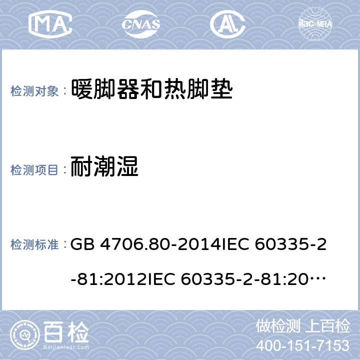 耐潮湿 家用和类似用途电器的安全 暖脚器和热脚垫的特殊要求 GB 4706.80-2014
IEC 60335-2-81:2012
IEC 60335-2-81:2015 15