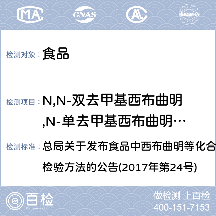 N,N-双去甲基西布曲明,N-单去甲基西布曲明,安非他明,安非他酮,奥利司他,苯丙醇胺,苯扎贝特,比沙可啶,苄基西布曲明,布美他尼,非诺贝特,分特拉明,芬氟拉明,酚酞,呋塞米,氟西汀,豪莫西布曲明,甲基安非他明,甲基麻黄碱,咖啡因,利莫那班,洛伐他汀,氯代西布曲明,氯卡色林,氯噻嗪,麻黄碱,普伐他汀,氢氯噻嗪,去甲伪麻黄碱,伪麻黄碱,西布曲明,辛伐他汀,吲达帕胺 食品中西布曲明等化合物的测定(BJS201701) 总局关于发布食品中西布曲明等化合物的测定等3项食品补充检验方法的公告(2017年第24号)