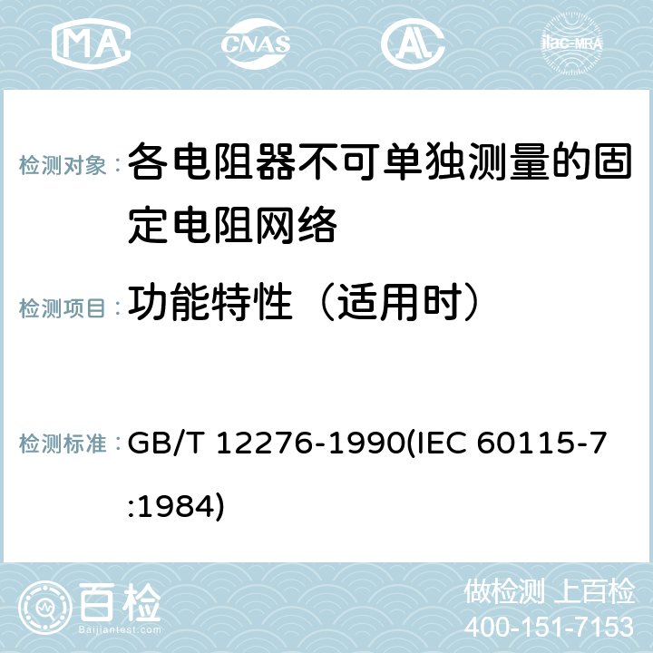 功能特性（适用时） GB/T 12276-1990 电子设备用固定电阻器 第七部分:分规范 各电阻器不可单独测量的固定电阻网络(可供认证用)