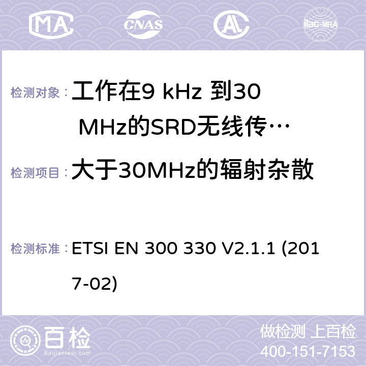 大于30MHz的辐射杂散 电磁兼容性和无线电频谱物质.短程装置(SRD).频率范围:9KHZ～25MHZ和频率范围的无线电设备和频率范围:9HZ～30MHZ的感应县全系统.第1部分:技术特性及测试方法电磁兼容性和无线电频谱物质.短程装置(SRD).频率范围:9KHZ～25MHZ和频率范围的无线电设备和频率范围:9HZ～30MHZ的感应县全系统.第2部分:根据R&TTE指令3.2条款协调的欧洲标准电磁兼容性和无线电频谱物质.短程装置(SRD).频率范围:9KHZ～25MHZ的无线设备和频率范围:9HZ～30MHZ的感应线圈系统; 根据RED指令3.2条款协调的欧洲标准 ETSI EN 300 330 V2.1.1 (2017-02) 4.3.9