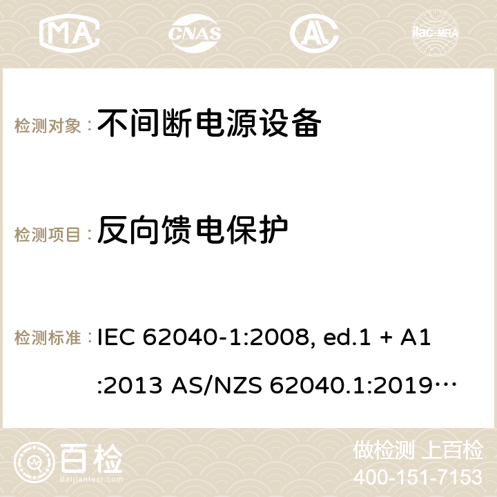 反向馈电保护 不间断电源设备 第1部分: UPS的一般规定和安全要求 IEC 62040-1:2008, ed.1 + A1:2013 AS/NZS 62040.1:2019
IEC 62040-1:2017 5.1.4