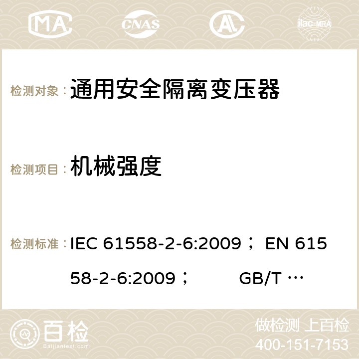 机械强度 电力变压器、电源、电抗器和类似产品的安全 第5部分：一般用途安全隔离变压器的特殊要求 IEC 61558-2-6:2009； 
EN 61558-2-6:2009； GB/T 19212.7-2012; 
AS/NZS 61558.2.6: 2009+A1:2012 16