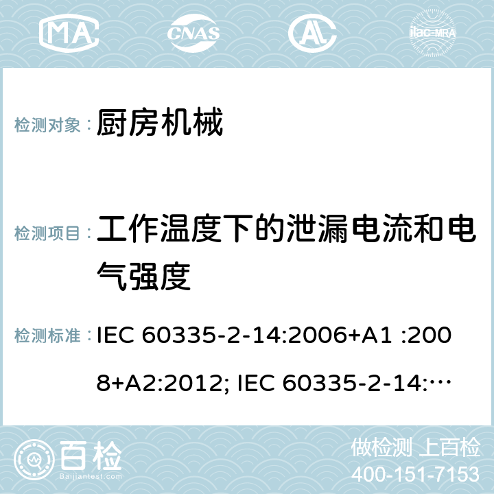 工作温度下的泄漏电流和电气强度 家用和类似用途电器的安全　厨房机械的特殊要求 IEC 60335-2-14:2006+A1 :2008+A2:2012; IEC 60335-2-14: 2016+AMD1:2019 ; EN 60335-2-14:2006+A1 :2008+A11:2012+A12:2016; GB4706.30:2008; AS/NZS60335.2.14:2007+A1:2009; AS/NZS60335.2.14:2013; AS/NZS 60335.2.14:2017 13