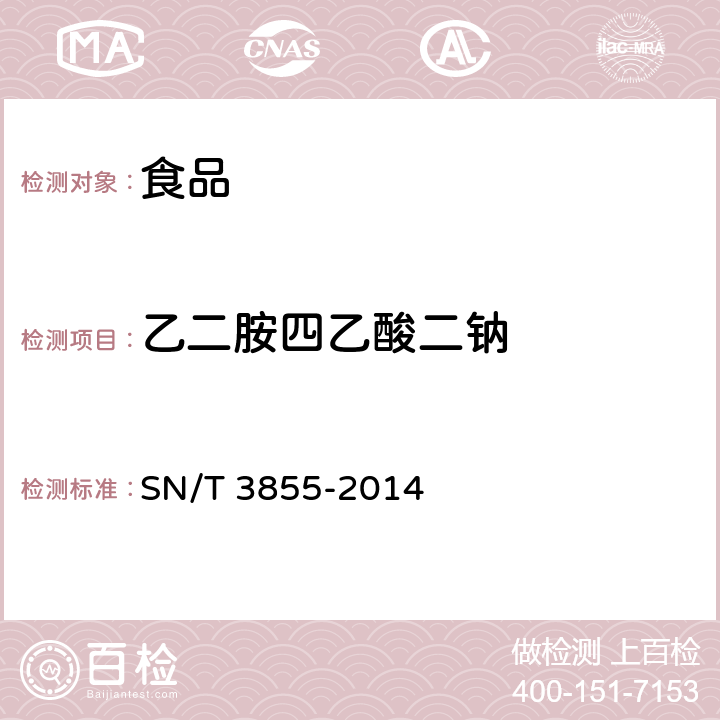 乙二胺四乙酸二钠 《出口食品中乙二胺四乙酸二钠的测定》 SN/T 3855-2014 第一法 液相色谱法/第二法 液相色谱液-质谱/质谱法