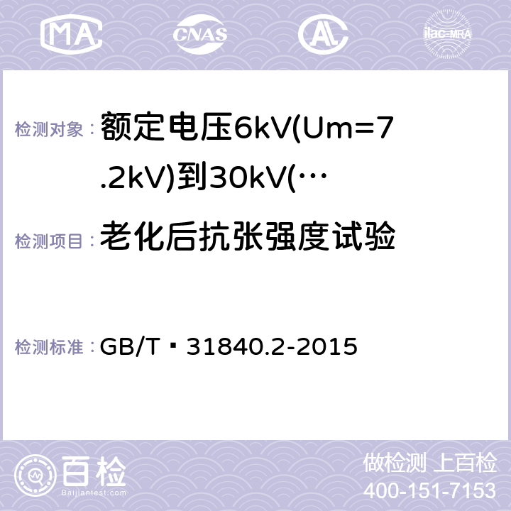 老化后抗张强度试验 额定电压1kV(Um=1.2kV)到35kV(Um=40.5 kV) 铝合金芯挤包绝缘电力电缆 第2部分:额定电压6kV(Um=7.2kV)到30kV(Um=36kV)电缆 GB/T 31840.2-2015 18.4/18.5
