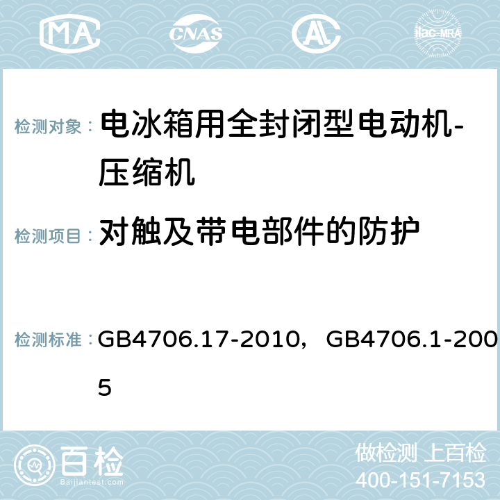 对触及带电部件的防护 家用和类似用途电器的安全 电动机-压缩机的特殊要求， 家用和类似用途电器的安全 通用要求 GB4706.17-2010，GB4706.1-2005 8