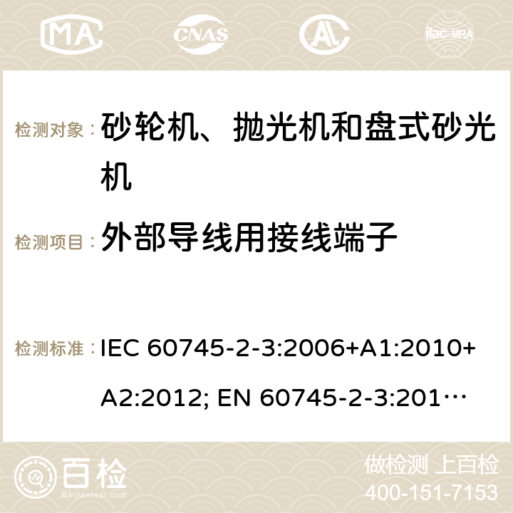 外部导线用接线端子 手持式电动工具的安全 第二部分：砂轮机、抛光机和盘式砂光机的专用要求 IEC 60745-2-3:2006+A1:2010+A2:2012; 
EN 60745-2-3:2011+A2:2013+A11:2014+A12:2014+A13:2015; GB 3883.3:2007;
AS/NZS 60745.2.3:2011+A 1:2013 25