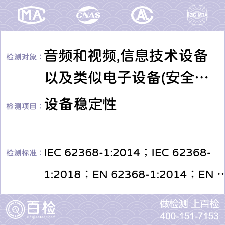 设备稳定性 影音，资讯及通讯技术设备 第1部分：通用要求 IEC 62368-1:2014；IEC 62368-1:2018；EN 62368-1:2014；EN 62368-1:2014+A11:2017； AS/NZS 62368.1: 2018 8.6