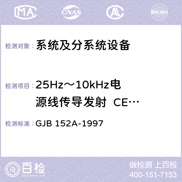 25Hz～10kHz
电源线传导发射 
 CE101 军用设备和分系统电磁发射和敏感度测量 GJB 152A-1997 方法CE101