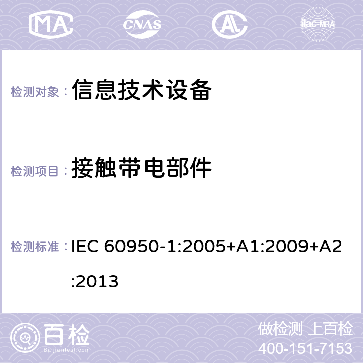 接触带电部件 信息技术设备 安全 第1部分：通用要求 IEC 60950-1:2005+A1:2009+A2:2013 2.1.1.1