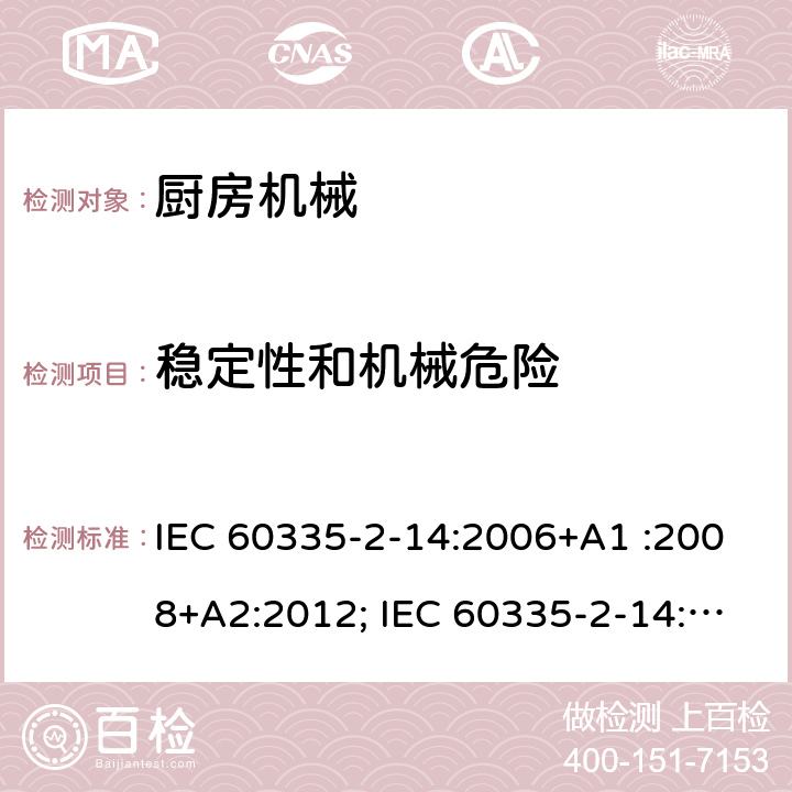 稳定性和机械危险 家用和类似用途电器的安全　厨房机械的特殊要求 IEC 60335-2-14:2006+A1 :2008+A2:2012; IEC 60335-2-14: 2016+AMD1:2019 ; EN 60335-2-14:2006+A1 :2008+A11:2012+A12:2016; GB4706.30:2008; AS/NZS60335.2.14:2007+A1:2009; AS/NZS60335.2.14:2013; AS/NZS 60335.2.14:2017 20