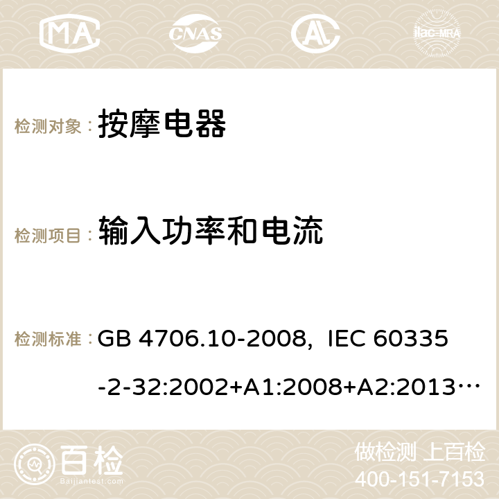 输入功率和电流 家用和类似用途电器的安全 按摩器具的特殊要求 GB 4706.10-2008, IEC 60335-2-32:2002+A1:2008+A2:2013, IEC 60335-2-32:2019, EN 60335-2-32:2003+A1:2008+A2:2015, AS/NZS 60335.2.32:2014, UL 60335-2-32, Ed. 1(May 25, 2004) 10