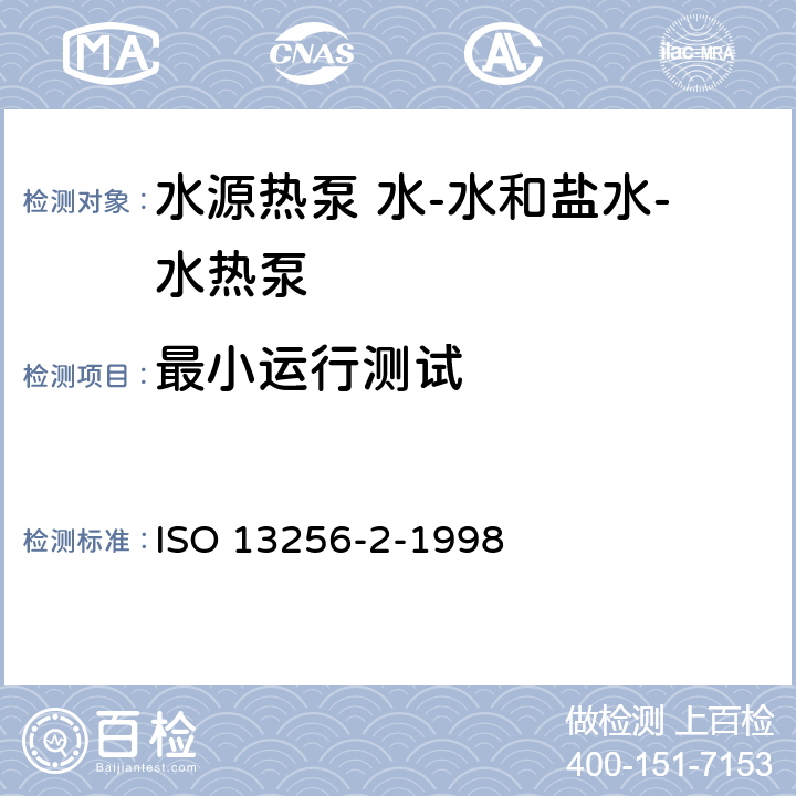 最小运行测试 ISO 13256-2-1998 水源热泵.性能试验和功率测量.第1部分:水-水和盐水-水热泵  5.3