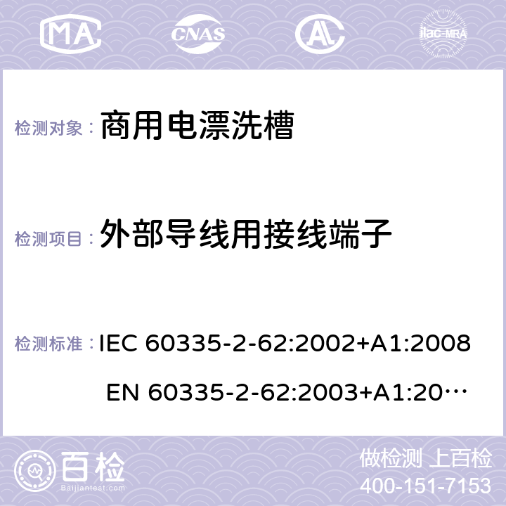 外部导线用接线端子 IEC 60335-2-62 家用和类似用途电器的安全 商用电漂洗槽的特殊要求 :2002+A1:2008 
EN 60335-2-62:2003+A1:2008
GB 4706.63-2008 26