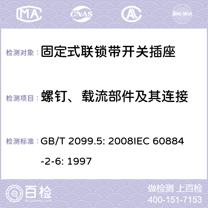 螺钉、载流部件及其连接 家用和类似用途插头插座第2部分：固定式联锁带开关插座的特殊要求 GB/T 2099.5: 2008
IEC 60884-2-6: 1997 26