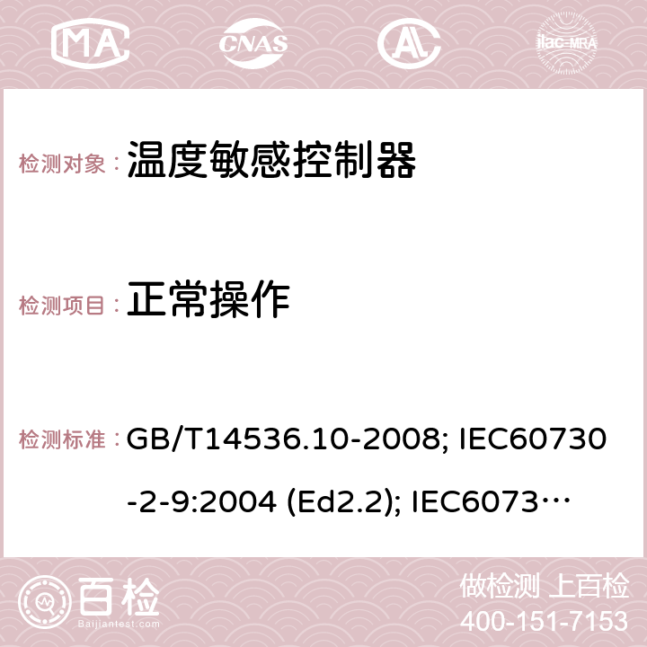 正常操作 家用和类似用途电自动控制器 温度敏感控制器的特殊要求 GB/T14536.10-2008; IEC60730-2-9:2004 (Ed2.2); IEC60730-2-9: 2011; IEC60730-2-9: 2015; IEC60730-2-9:2015/AMD2:2020(Ed4.0); EN60730-2-9:2010; ENIEC60730-2-9:2019/A1:2019 25