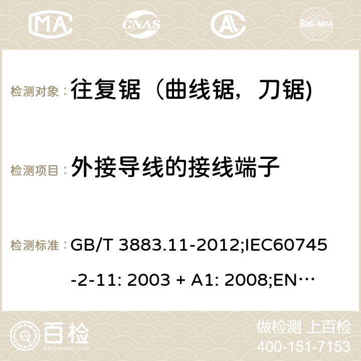 外接导线的接线端子 手持式电动工具的安全 第2 部分: 往复锯（曲线锯，刀锯)的专用要求 GB/T 3883.11-2012;
IEC60745-2-11: 2003 + A1: 2008;
EN 60745-2-11: 2010;
AS/NZS 60745.2.11:2009 25