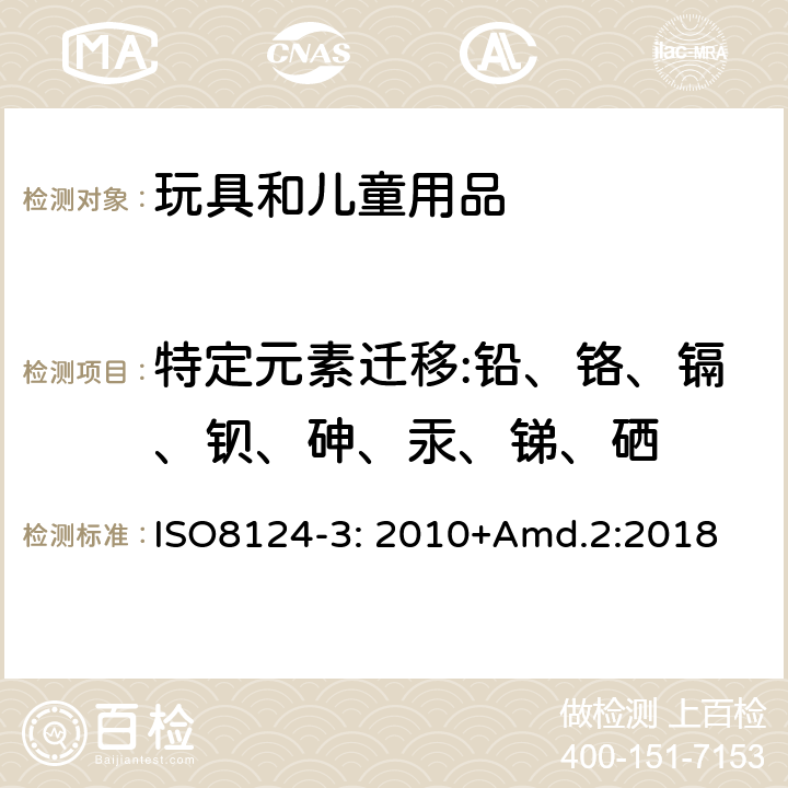 特定元素迁移:铅、铬、镉、钡、砷、汞、锑、硒 玩具安全第三部分特定元素的迁移 ISO8124-3: 2010+Amd.2:2018