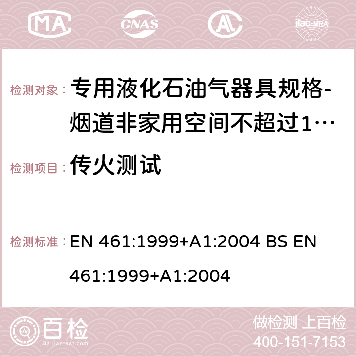 传火测试 专用液化石油气器具规格-烟道非家用空间不超过10kW加热器 EN 461:1999+A1:2004 
BS EN 461:1999+A1:2004 5.22