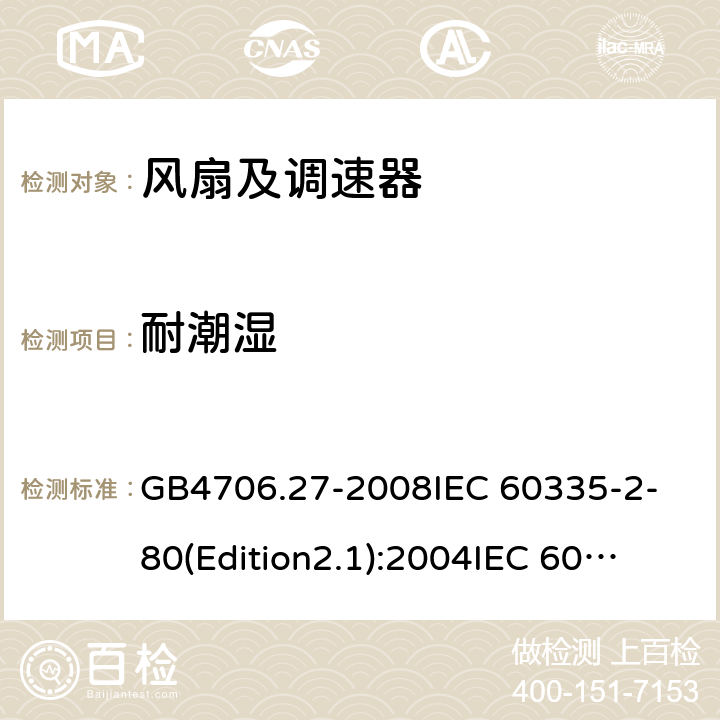 耐潮湿 家用和类似用途电器的安全 第2部分:风扇的特殊要求 GB4706.27-2008
IEC 60335-2-80(Edition2.1):2004
IEC 60335-2-80:2015 15