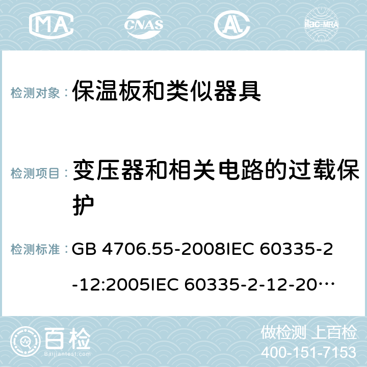 变压器和相关电路的过载保护 家用和类似用途电器的安全 保温板和类似器具的特殊要求 GB 4706.55-2008
IEC 60335-2-12:2005
IEC 60335-2-12-2002+A1:2008+A2:2017 17