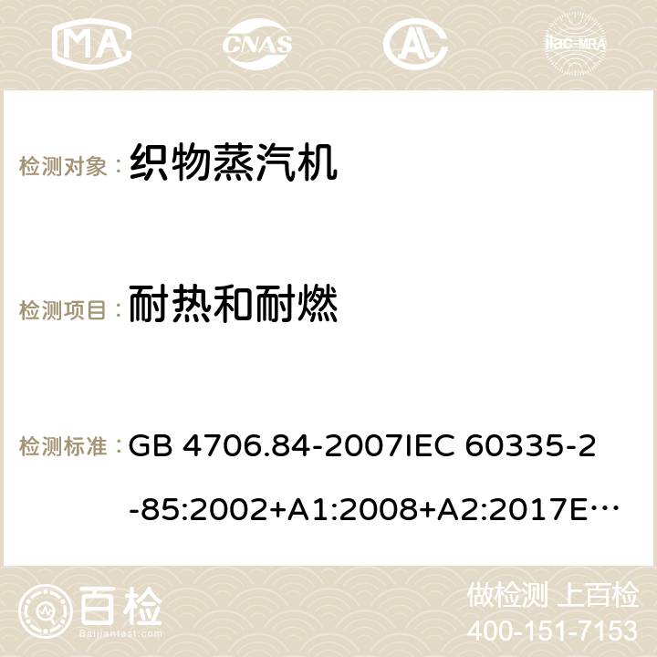 耐热和耐燃 家用和类似用途电器的安全 织物蒸汽机的特殊要求 GB 4706.84-2007
IEC 60335-2-85:2002+A1:2008+A2:2017
EN 60335-2-85:2003+A1:2008+A11:2018 30