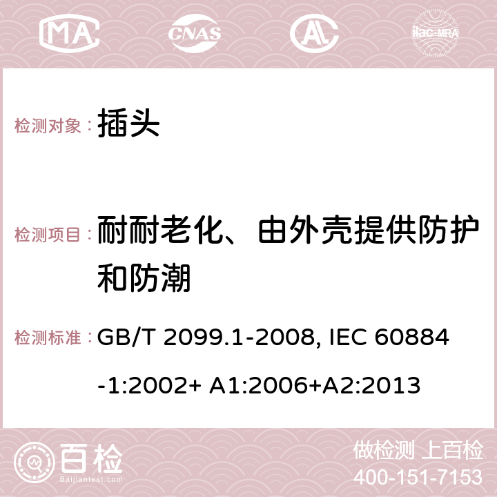 耐耐老化、由外壳提供防护和防潮 家用和类似用途插头插座.第1部分:通用要求 GB/T 2099.1-2008, IEC 60884-1:2002+ A1:2006+A2:2013 16