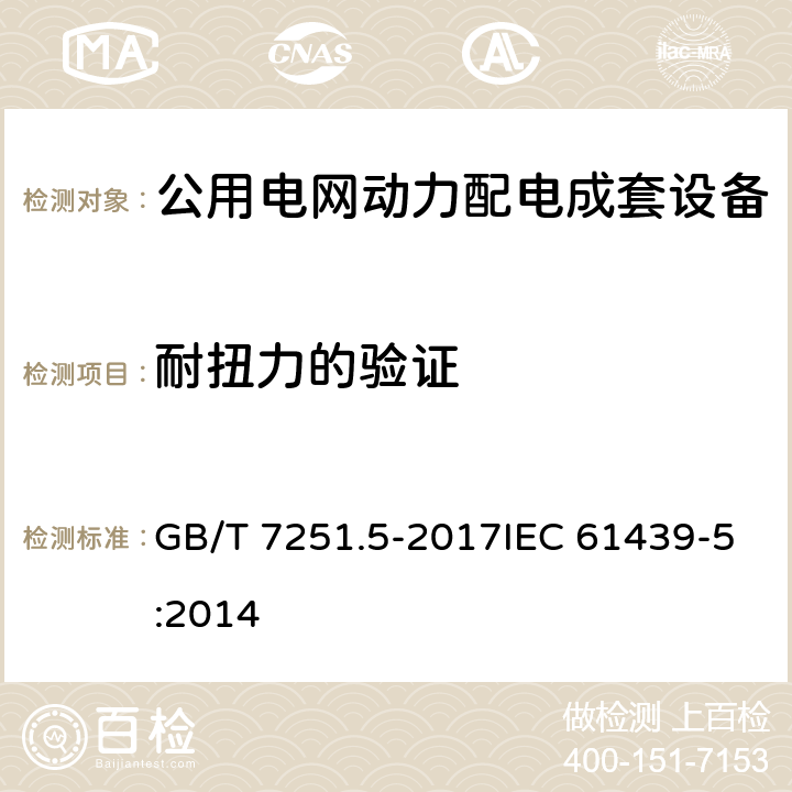 耐扭力的验证 低压成套开关设备和控制设备 第5部分:公用电网电力配电成套设备 GB/T 7251.5-2017IEC 61439-5:2014 10.2.101.4