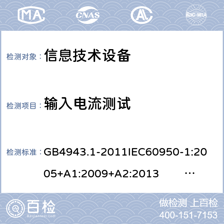 输入电流测试 信息技术设备的安全 第1部分 通用要求 GB4943.1-2011
IEC60950-1:2005+A1:2009+A2:2013 EN60950-1:2006+ A11: 2009+A1:2010+A12:2011+A2:2013
UL60950-1:2014 1.6.2