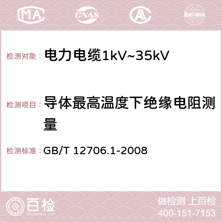 导体最高温度下绝缘电阻测量 额定电压1kV（Um=1.2kV）到35kVUm=40.5kV）挤包绝缘电力电缆及附件第1部分：额定电压1kV（Um=1.2kV）到3kVUm=3.6kV）电缆 GB/T 12706.1-2008 17.2