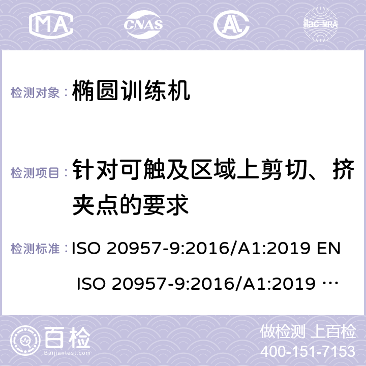 针对可触及区域上剪切、挤夹点的要求 固定式健身器材 第9部分：椭圆训练机附加的特殊安全要求和试验方法 ISO 20957-9:2016/A1:2019 EN ISO 20957-9:2016/A1:2019 BS EN ISO 20957-9:2016/A1:2019 条款 5.2/6.2