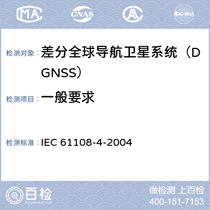 一般要求 IEC 61108-4-2004 海上导航和无线电通信设备及系统 全球导航卫星系统（GNSS）第4部分:船载DGPS和DGLONASS海上无线电信标接收设备 性能要求、测试方法和要求的测试结果