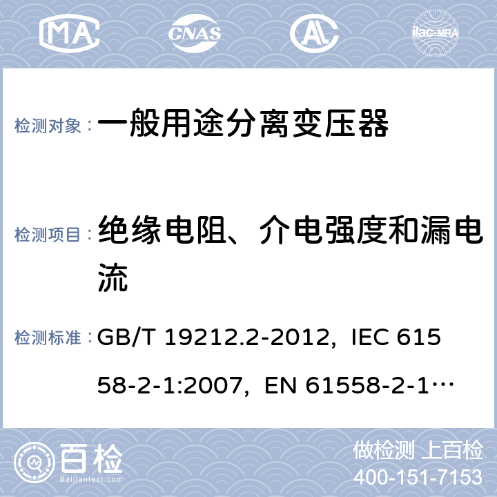 绝缘电阻、介电强度和漏电流 电力变压器、电源、电抗器和类似产品的安全 第2部分：一般用途分离变压器和内装分离变压器的电源的特殊要求和试验 GB/T 19212.2-2012, IEC 61558-2-1:2007, EN 61558-2-1:2007 18