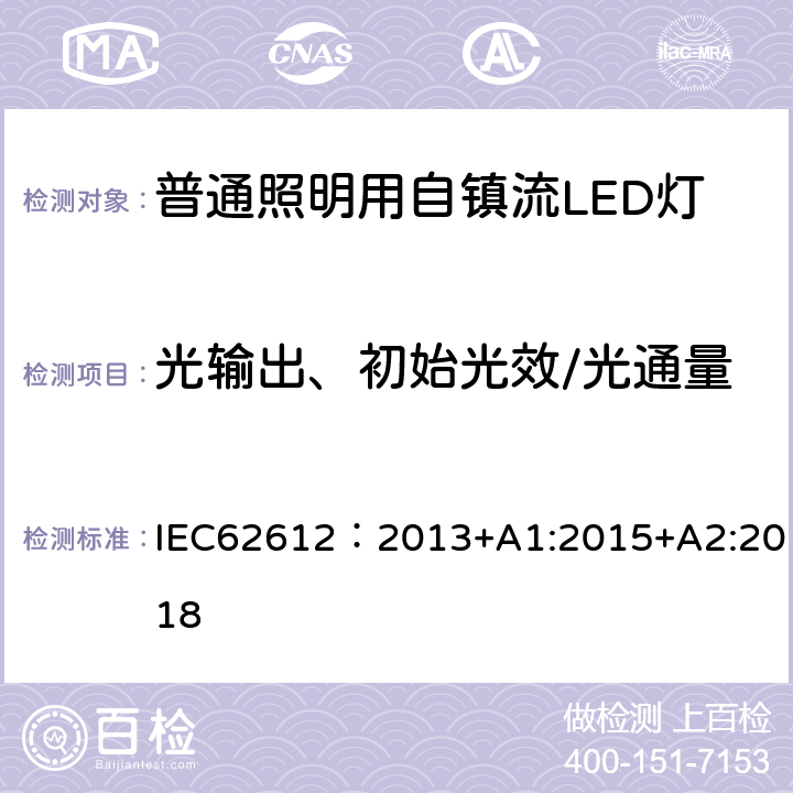 光输出、初始光效/光通量 普通照明用电源电压大于50V自镇流LED灯 性能要求 IEC62612：2013+A1:2015+A2:2018 9