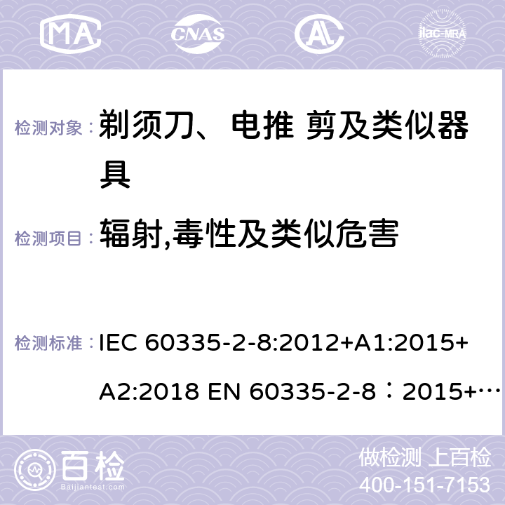 辐射,毒性及类似危害 家用和类似用途电器的安全 剃须刀,电推剪和类似器具 特殊要求 IEC 60335-2-8:2012+A1:2015+A2:2018 EN 60335-2-8：2015+A1:2016 32