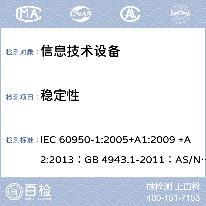 稳定性 信息技术设备 安全 第1部分：通用要求 IEC 60950-1:2005+A1:2009 +A2:2013；GB 4943.1-2011；AS/NZS 60950.1:2015；BS EN 60950-1:2006+A1:2010 +A12:2011+A2:2013；EN 60950-1:2006+A11:2009+A1:2010+A12:2011+A2:2013 4.1