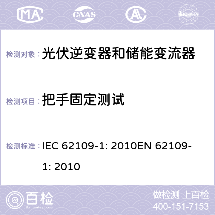 把手固定测试 光伏用功率转换器安全要求 –Part 1: 一般要求 IEC 62109-1: 2010
EN 62109-1: 2010 13.1