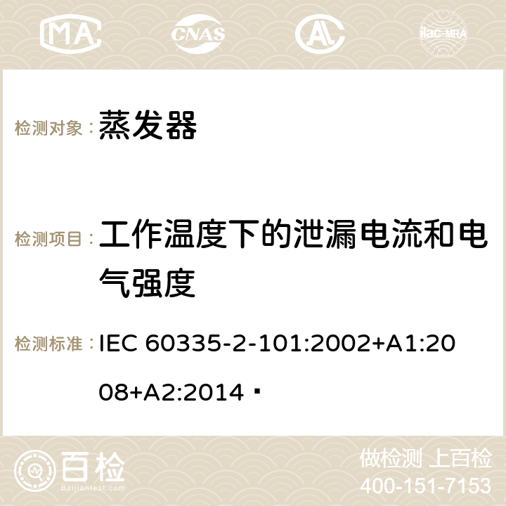 工作温度下的泄漏电流和电气强度 家用和类似用途电器的安全 蒸发器的特殊要求 
IEC 60335-2-101:2002+A1:2008+A2:2014  13