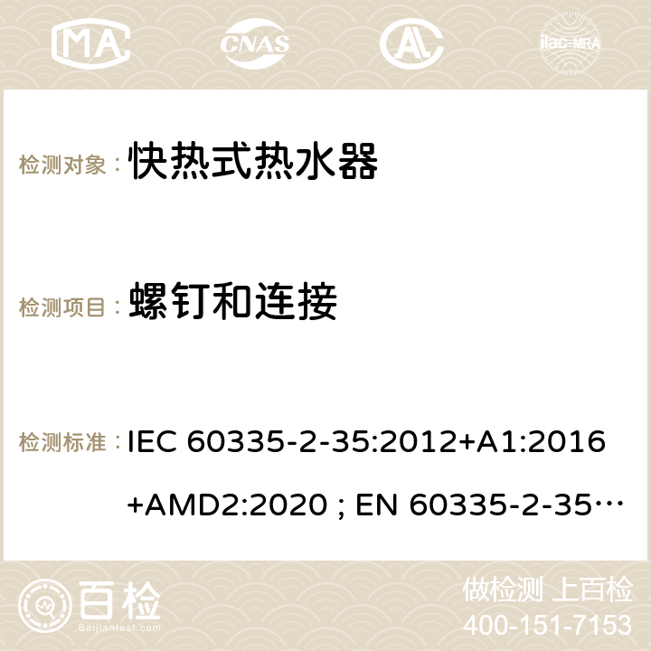 螺钉和连接 家用和类似用途电器的安全　快热式热水器的特殊要求 IEC 60335-2-35:2012+A1:2016+AMD2:2020 ; EN 60335-2-35:2002＋A1:2007+A2:2011; EN 60335-2-35:2016+A1:2019 ; GB 4706.11:2008; AS/NZS60335.2.35:2004+A1 :2007+A2:2010; AS/NZS 60335.2.35:2013+A1:2017 28