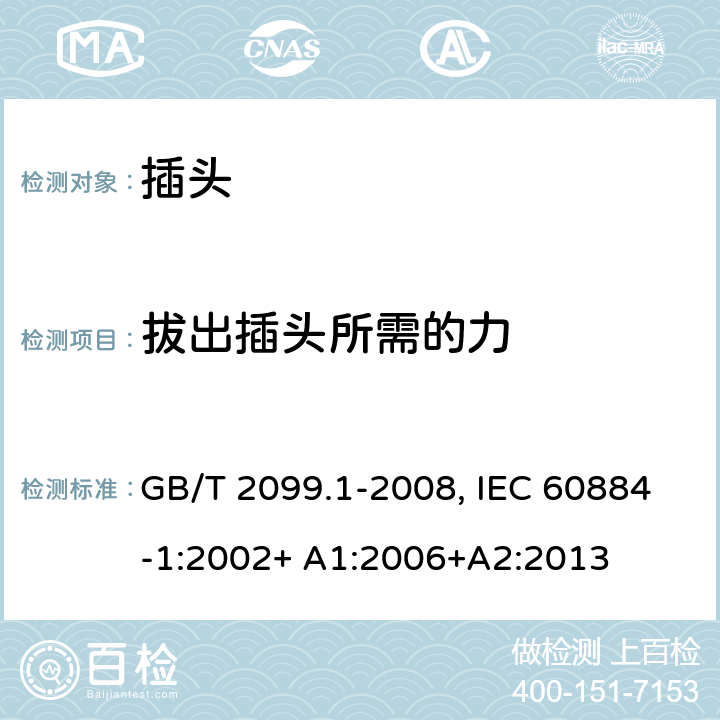 拔出插头所需的力 家用和类似用途插头插座.第1部分:通用要求 GB/T 2099.1-2008, IEC 60884-1:2002+ A1:2006+A2:2013 22