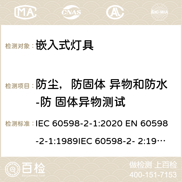 防尘，防固体 异物和防水-防 固体异物测试 灯具 第2-2 部分：特殊要求 嵌入式灯具 IEC 60598-2-1:2020 EN 60598-2-1:1989IEC 60598-2- 2:1996+A1:1997; EN 60598-2-2:1996+A1:1997 2.13