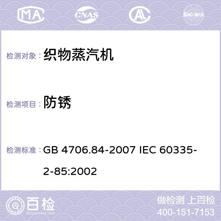 防锈 家用和类似用途电器的安全 第2部分 织物蒸汽机的特殊要求 GB 4706.84-2007 
IEC 60335-2-85:2002 31