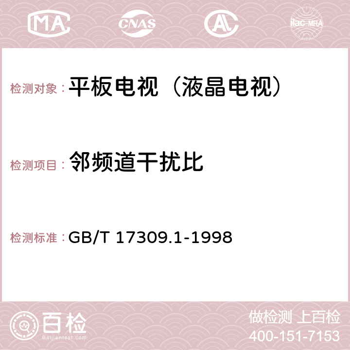 邻频道干扰比 电视广播接收机测量方法 第1部分:一般考虑射频和视频电性能测量以及显示性能的测量 GB/T 17309.1-1998 5.3.4