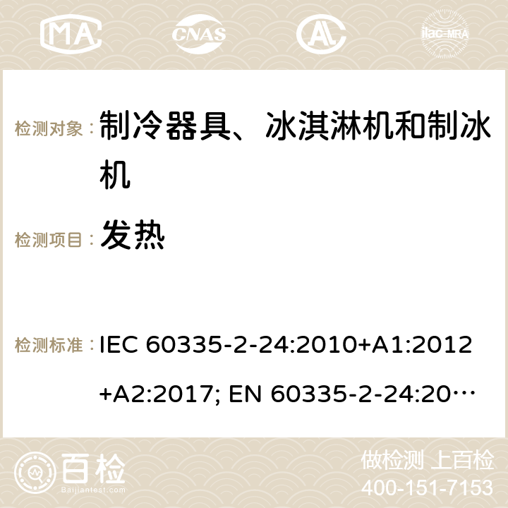 发热 家用和类似用途电器的安全　制冷器具、冰淇淋机和制冰机的特殊要求 IEC 60335-2-24:2010+A1:2012+A2:2017; EN 60335-2-24:2010+A2:2019 +A1:2019; 
GB 4706.13:2008; GB 4706.13:2014; AS/NZS60335.2.24:2010+A1:2013+ A2:2018 11