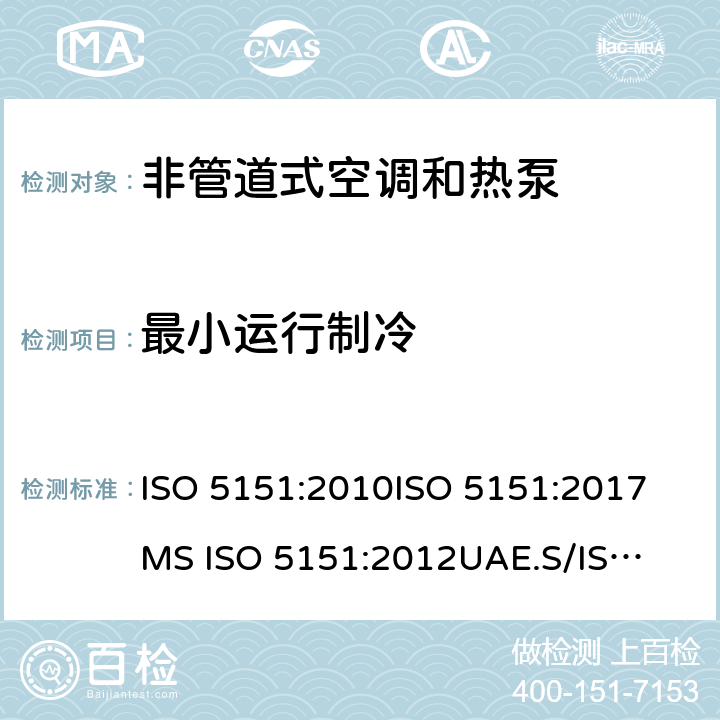 最小运行制冷 ISO 5151:2010 单元式空气调节机 
ISO 5151:2017
MS ISO 5151:2012
UAE.S/ISO 5151:2011
GS ISO 5151:2015
GSO ISO 5151:2014
AS/NZS 3823.1.1:2012
GB/T 17758-2010 
KS 2463: 2019 5.3