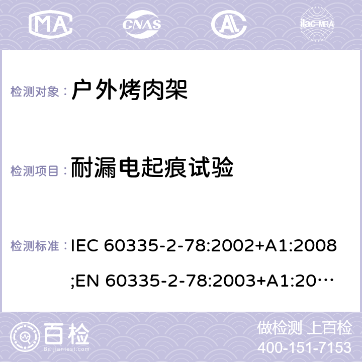 耐漏电起痕试验 家用和类似用途电器的安全 户外烤架的特殊要求 IEC 60335-2-78:2002+A1:2008;
EN 60335-2-78:2003+A1:2008 附录N