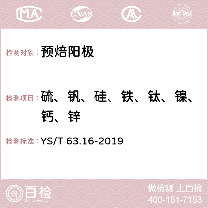 硫、钒、硅、铁、钛、镍、钙、锌 铝用炭素材料检测方法 第16部分：元素含量的测定 波长色散X射线荧光光谱分析方法 YS/T 63.16-2019