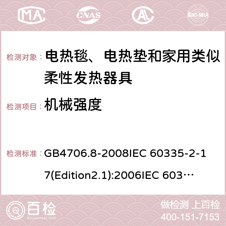 机械强度 家用和类似用途电器的安全 电热毯、电热垫及类似柔性发热器具的特殊要求 GB4706.8-2008
IEC 60335-2-17(Edition2.1):2006
IEC 60335-2-17:2012+A1：2015 21