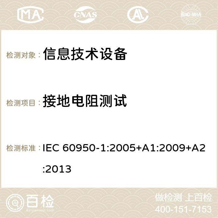 接地电阻测试 信息技术设备 安全 第1部分：通用要求 IEC 60950-1:2005+A1:2009+A2:2013 2.6.3.4